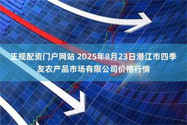 正规配资门户网站 2025年8月23日潜江市四季友农产品市场有限公司价格行情
