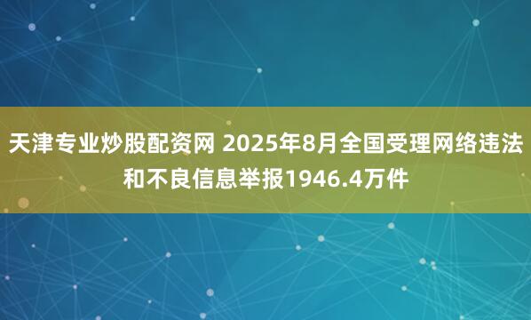 天津专业炒股配资网 2025年8月全国受理网络违法和不良信息举报1946.4万件