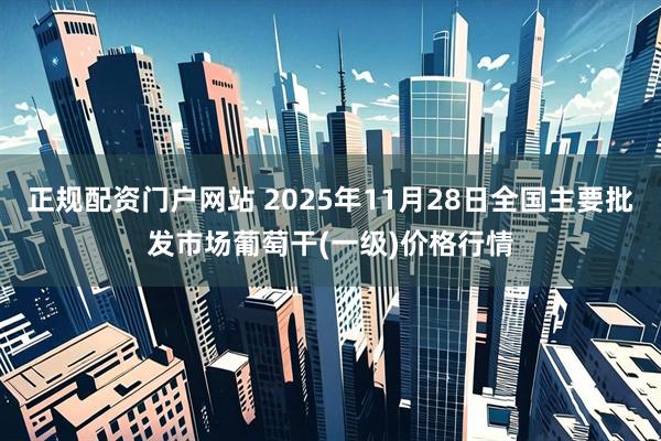 正规配资门户网站 2025年11月28日全国主要批发市场葡萄干(一级)价格行情