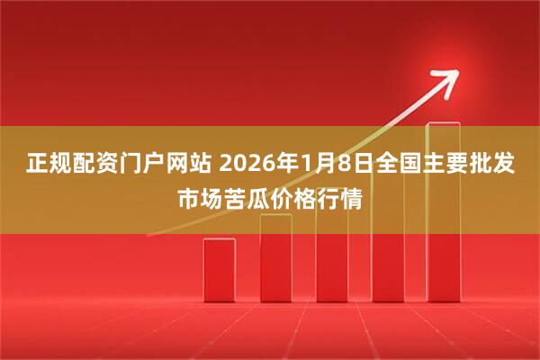 正规配资门户网站 2026年1月8日全国主要批发市场苦瓜价格行情