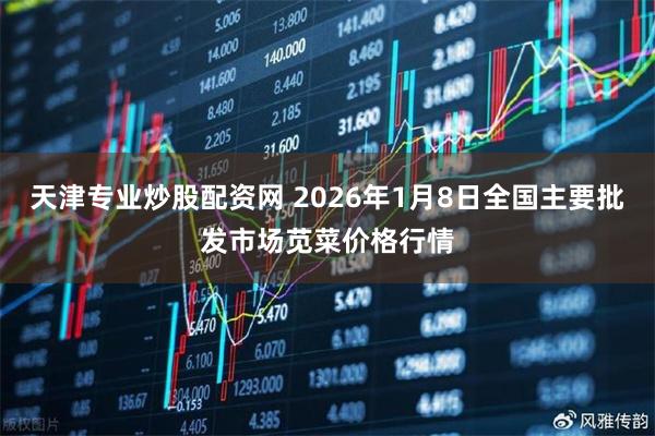 天津专业炒股配资网 2026年1月8日全国主要批发市场苋菜价格行情